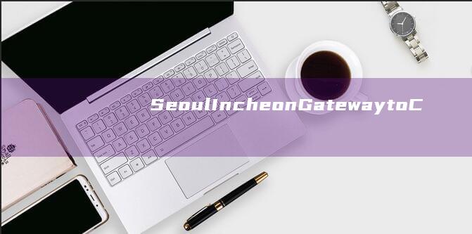 Seoul Incheon Gateway to Culture and Business